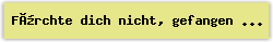 Fürchte dich nicht, gefangen in deiner Angst - Lied - Gesangbuch Online