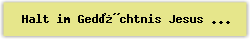Halt im Ged�chtnis Jesus Christ - Lied - Gesangbuch Online