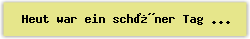 Heut war ein sch�ner Tag - Lied - Gesangbuch Online