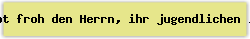 Lobt froh den Herrn, ihr jugendlichen Ch�re - Lied - Gesangbuch Online